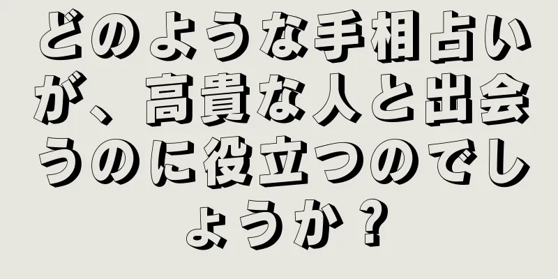 どのような手相占いが、高貴な人と出会うのに役立つのでしょうか？