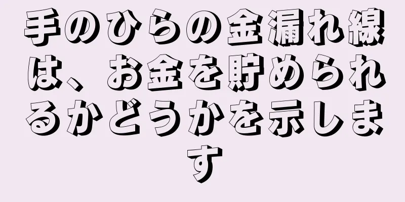 手のひらの金漏れ線は、お金を貯められるかどうかを示します