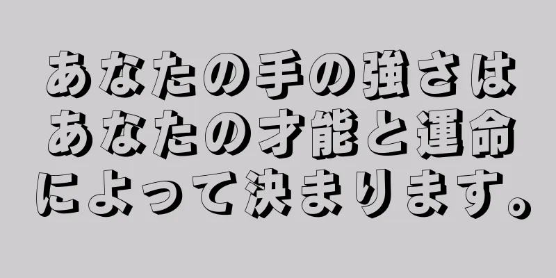 あなたの手の強さはあなたの才能と運命によって決まります。