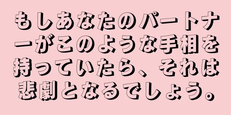 もしあなたのパートナーがこのような手相を持っていたら、それは悲劇となるでしょう。