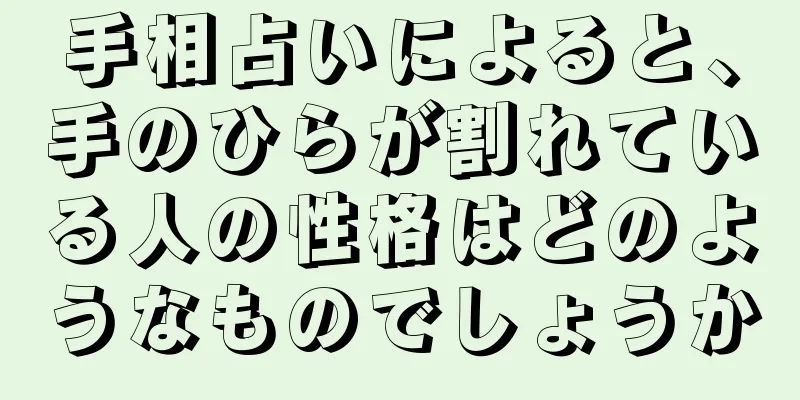 手相占いによると、手のひらが割れている人の性格はどのようなものでしょうか