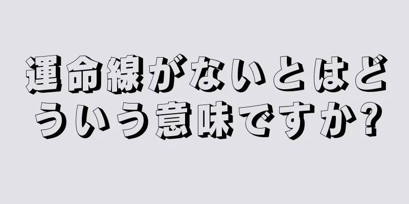 運命線がないとはどういう意味ですか?