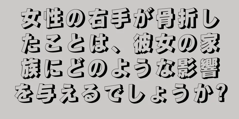 女性の右手が骨折したことは、彼女の家族にどのような影響を与えるでしょうか?