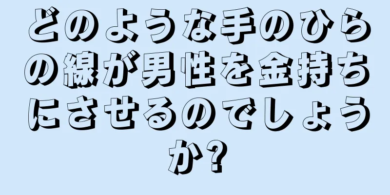 どのような手のひらの線が男性を金持ちにさせるのでしょうか?