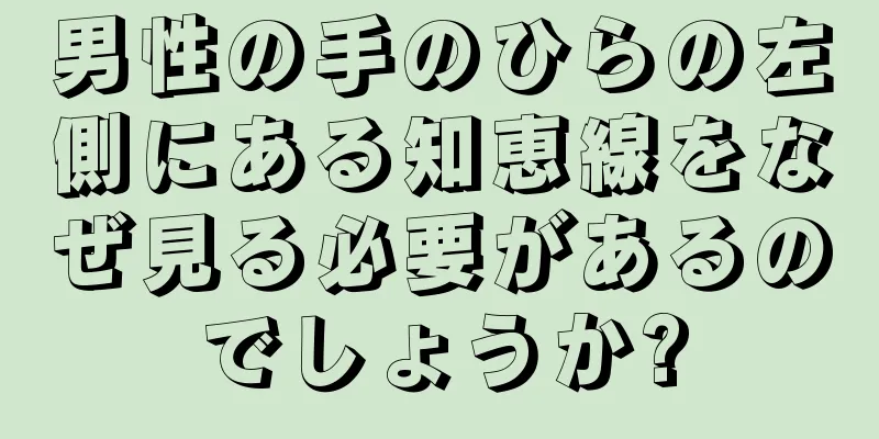 男性の手のひらの左側にある知恵線をなぜ見る必要があるのでしょうか?