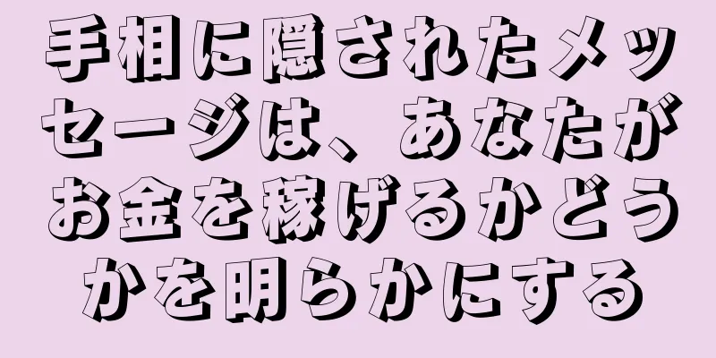 手相に隠されたメッセージは、あなたがお金を稼げるかどうかを明らかにする