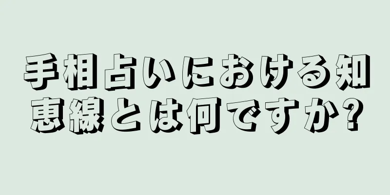 手相占いにおける知恵線とは何ですか?