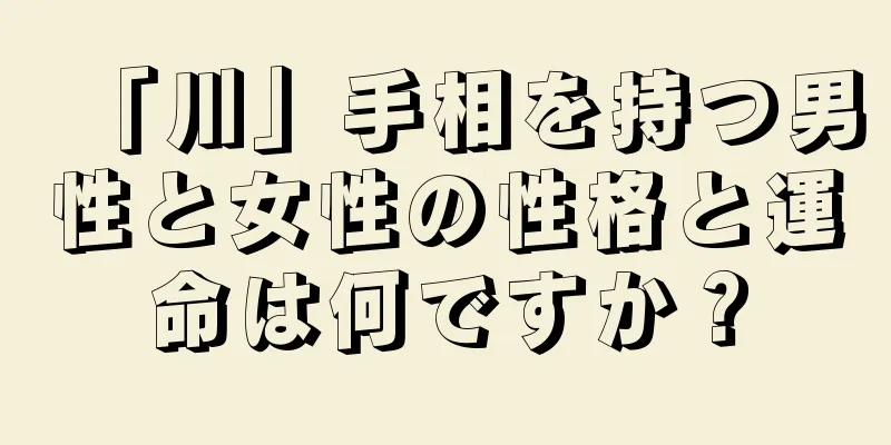 「川」手相を持つ男性と女性の性格と運命は何ですか？