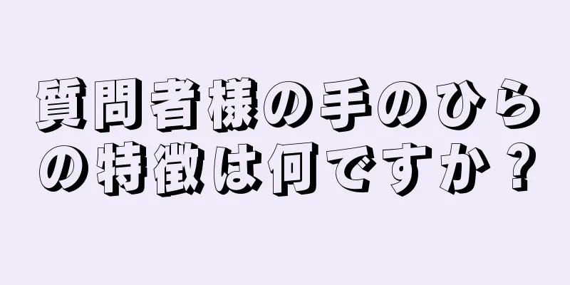 質問者様の手のひらの特徴は何ですか？