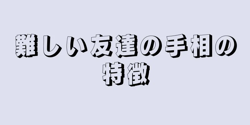 難しい友達の手相の特徴