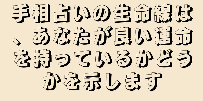 手相占いの生命線は、あなたが良い運命を持っているかどうかを示します