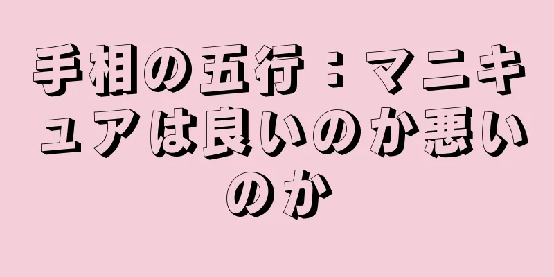 手相の五行：マニキュアは良いのか悪いのか