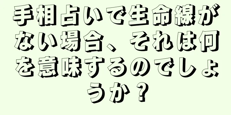 手相占いで生命線がない場合、それは何を意味するのでしょうか？