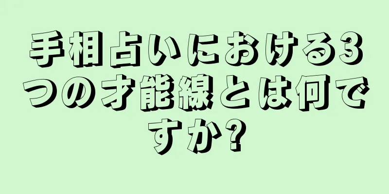 手相占いにおける3つの才能線とは何ですか?