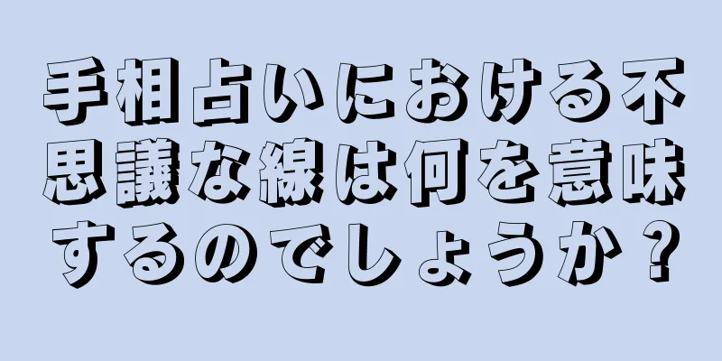 手相占いにおける不思議な線は何を意味するのでしょうか？