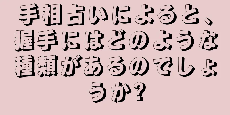 手相占いによると、握手にはどのような種類があるのでしょうか?