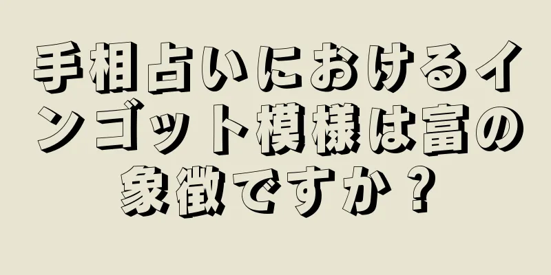 手相占いにおけるインゴット模様は富の象徴ですか？