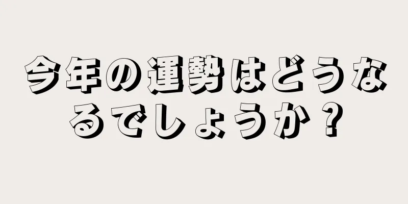 今年の運勢はどうなるでしょうか？