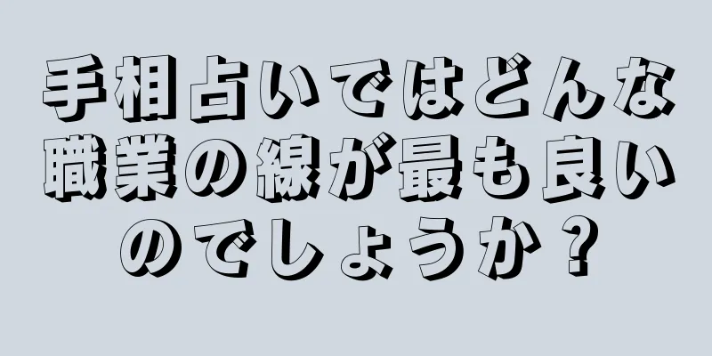 手相占いではどんな職業の線が最も良いのでしょうか？