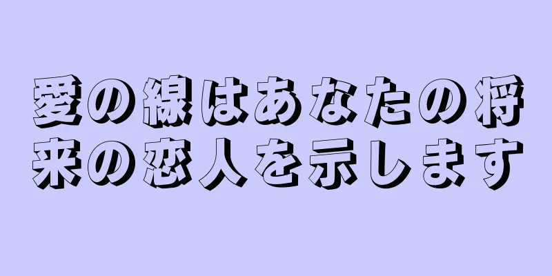 愛の線はあなたの将来の恋人を示します