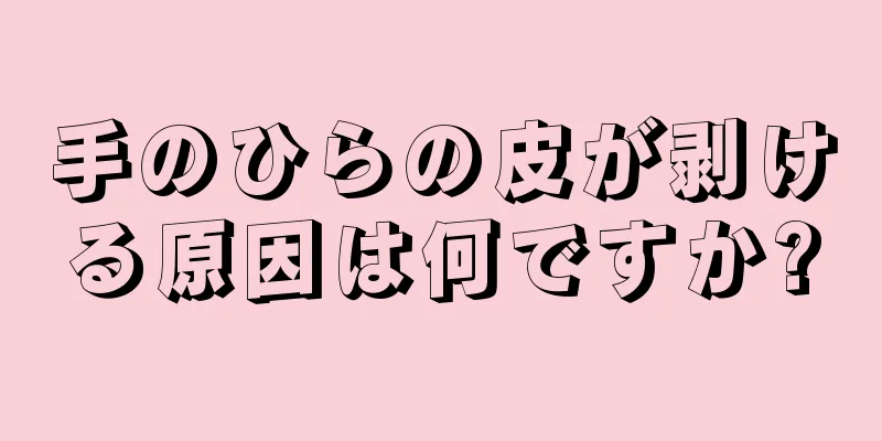 手のひらの皮が剥ける原因は何ですか?