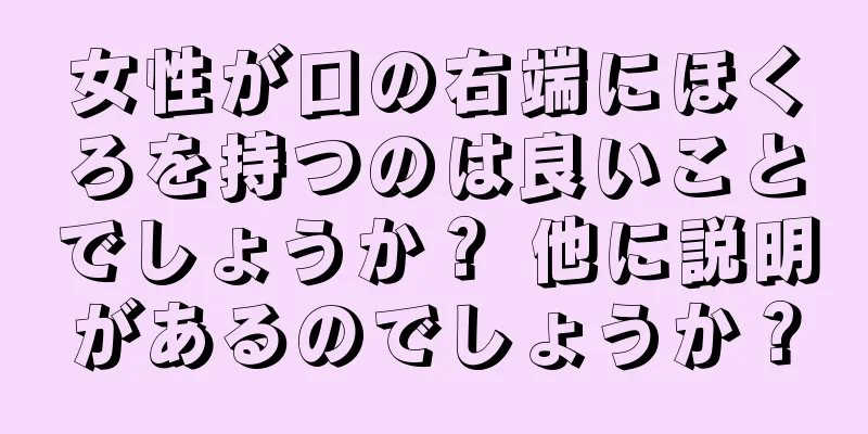 女性が口の右端にほくろを持つのは良いことでしょうか？ 他に説明があるのでしょうか？