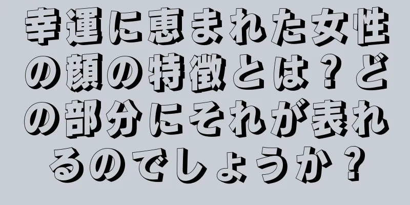 幸運に恵まれた女性の顔の特徴とは？どの部分にそれが表れるのでしょうか？