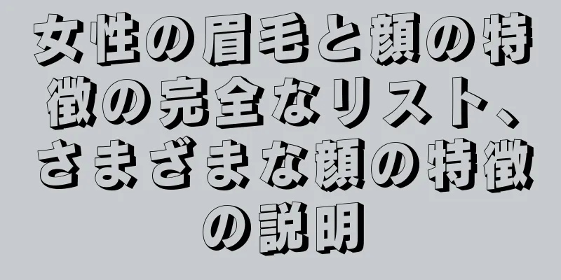 女性の眉毛と顔の特徴の完全なリスト、さまざまな顔の特徴の説明