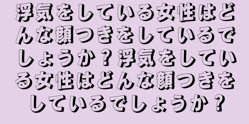 浮気をしている女性はどんな顔つきをしているでしょうか？浮気をしている女性はどんな顔つきをしているでしょうか？