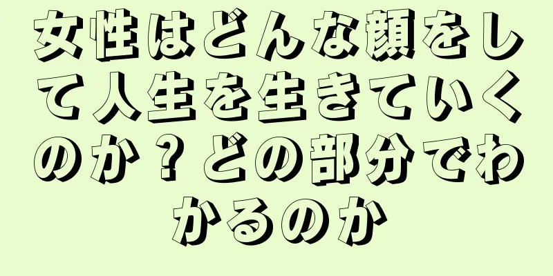 女性はどんな顔をして人生を生きていくのか？どの部分でわかるのか