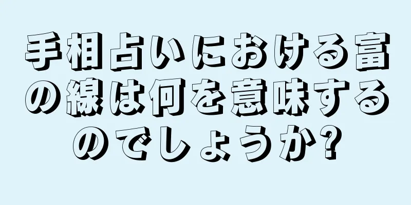 手相占いにおける富の線は何を意味するのでしょうか?