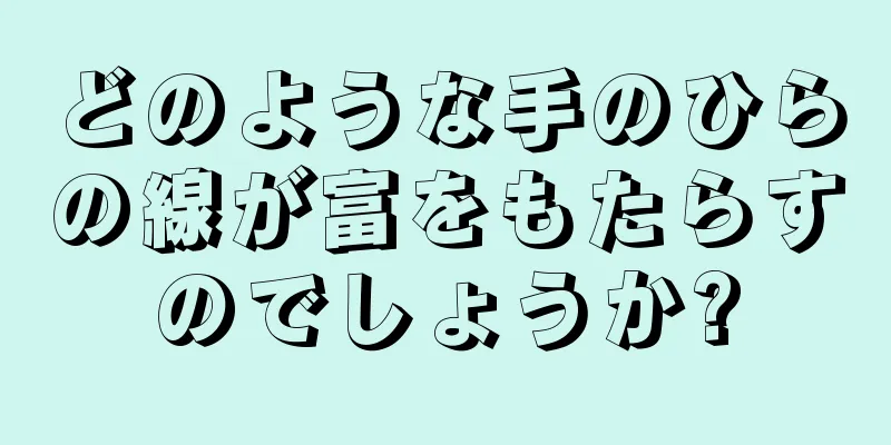 どのような手のひらの線が富をもたらすのでしょうか?