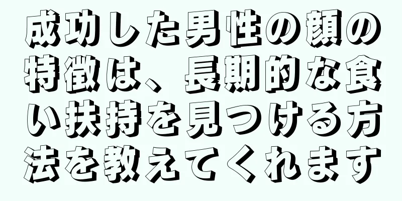 成功した男性の顔の特徴は、長期的な食い扶持を見つける方法を教えてくれます