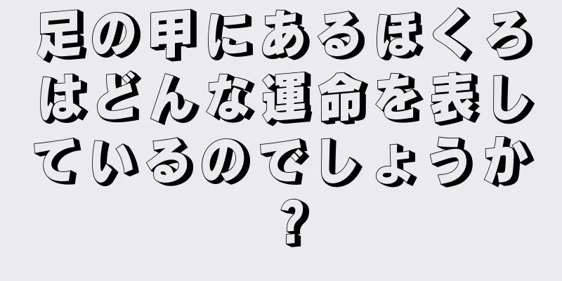 足の甲にあるほくろはどんな運命を表しているのでしょうか？