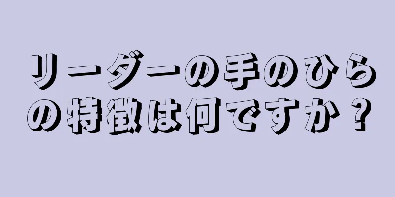 リーダーの手のひらの特徴は何ですか？