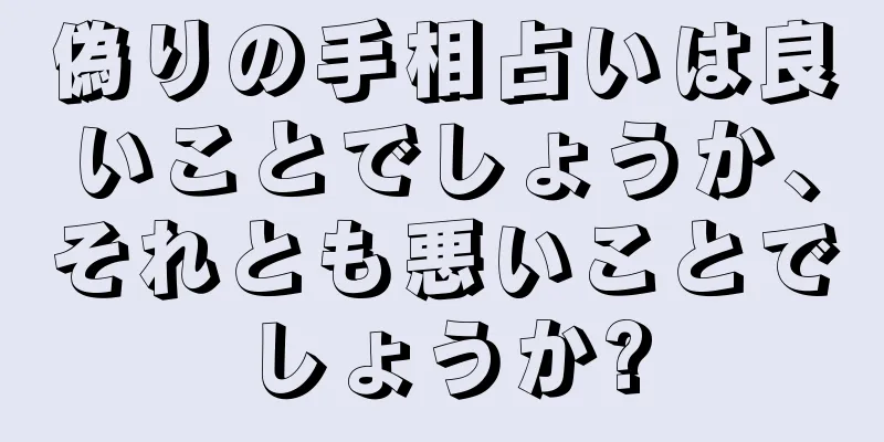 偽りの手相占いは良いことでしょうか、それとも悪いことでしょうか?