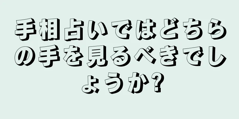 手相占いではどちらの手を見るべきでしょうか?