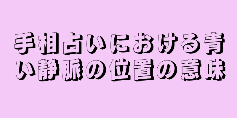 手相占いにおける青い静脈の位置の意味