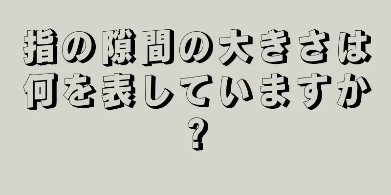 指の隙間の大きさは何を表していますか?