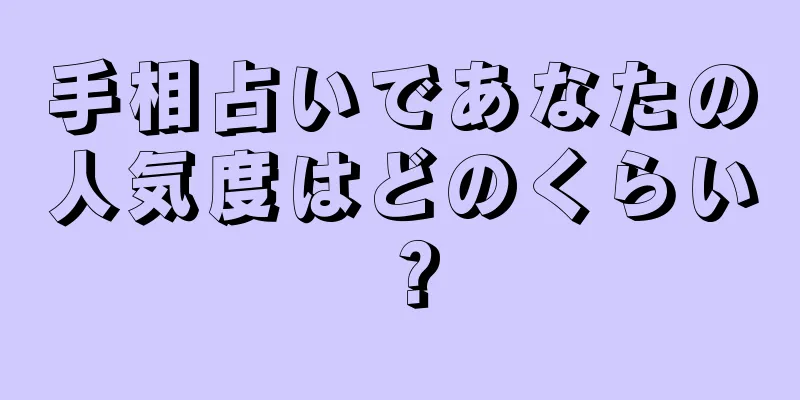 手相占いであなたの人気度はどのくらい？