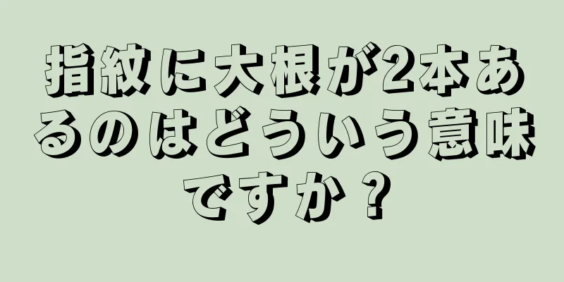 指紋に大根が2本あるのはどういう意味ですか？