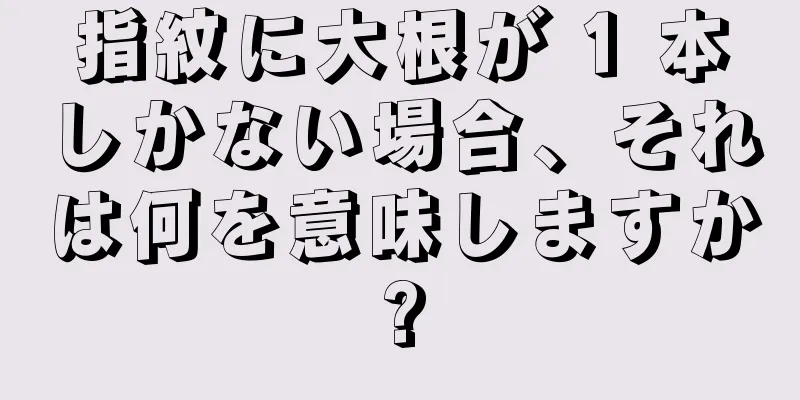 指紋に大根が 1 本しかない場合、それは何を意味しますか?