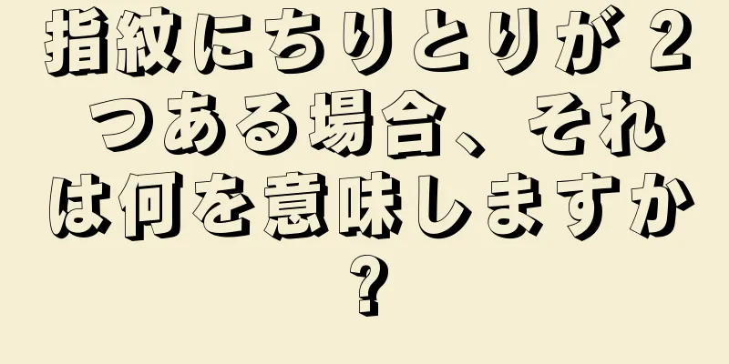 指紋にちりとりが 2 つある場合、それは何を意味しますか?