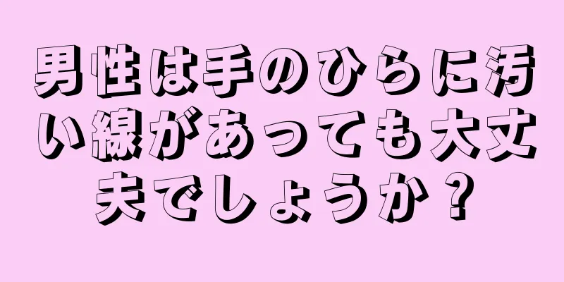 男性は手のひらに汚い線があっても大丈夫でしょうか？