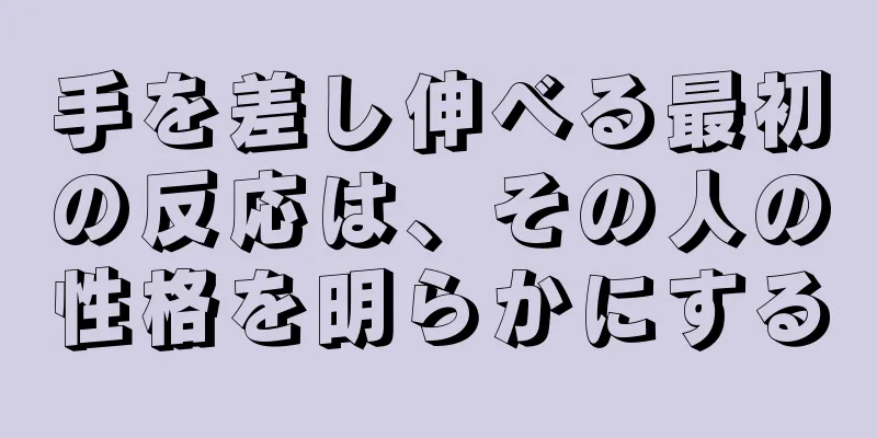 手を差し伸べる最初の反応は、その人の性格を明らかにする