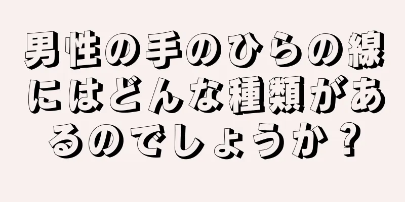 男性の手のひらの線にはどんな種類があるのでしょうか？