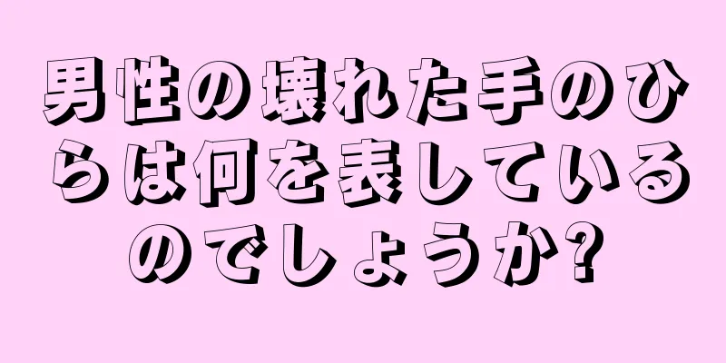 男性の壊れた手のひらは何を表しているのでしょうか?