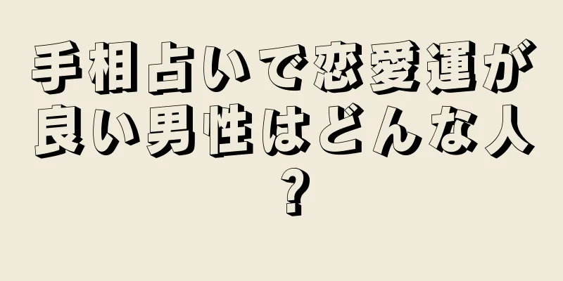 手相占いで恋愛運が良い男性はどんな人？