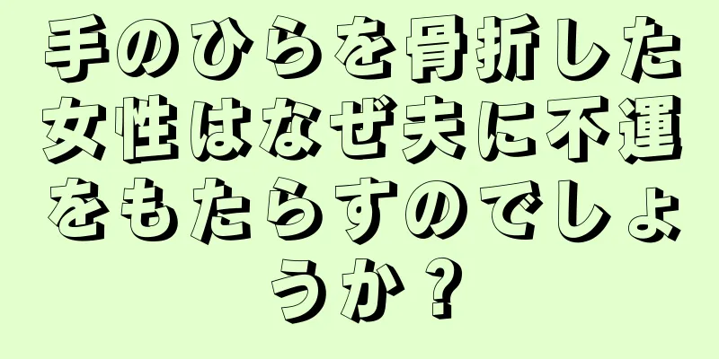 手のひらを骨折した女性はなぜ夫に不運をもたらすのでしょうか？