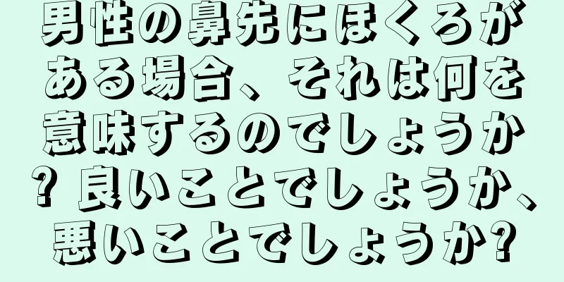 男性の鼻先にほくろがある場合、それは何を意味するのでしょうか? 良いことでしょうか、悪いことでしょうか?